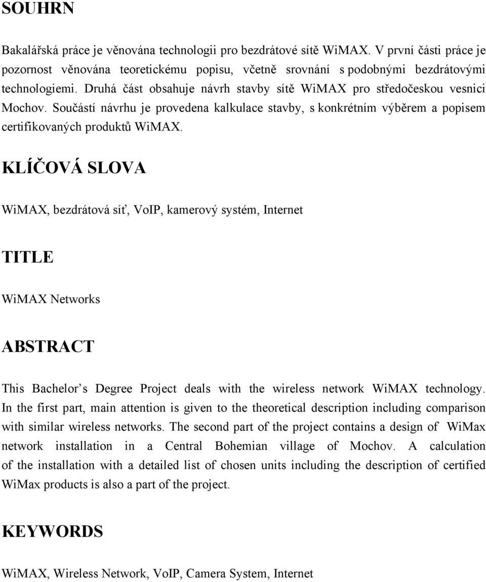 KLÍČOVÁ SLOVA WiMAX, bezdrátová síť, VoIP, kamerový systém, Internet TITLE WiMAX Networks ABSTRACT This Bachelor s Degree Project deals with the wireless network WiMAX technology.