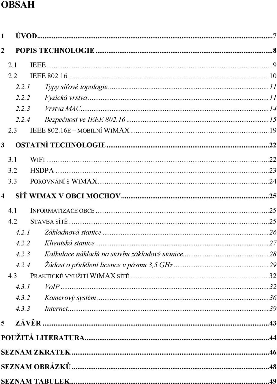 ..25 4.2.1 Základnová stanice...26 4.2.2 Klientská stanice...27 4.2.3 Kalkulace nákladů na stavbu základové stanice...28 4.2.4 Žádost o přidělení licence v pásmu 3,5 GHz...29 4.