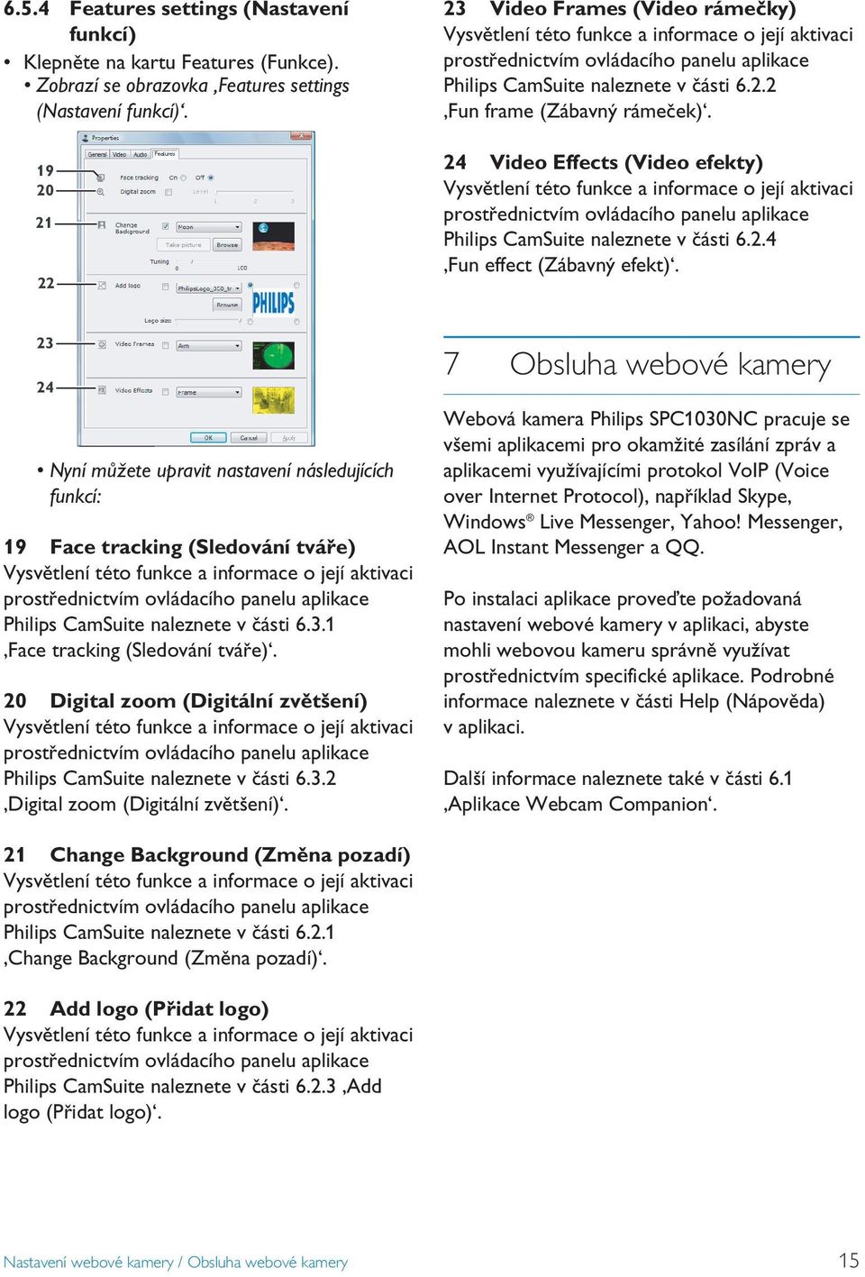 4 Video Effects (Video efekty) Vysvětlení této funkce a informace o její aktivaci prostřednictvím ovládacího panelu aplikace Philips CamSuite naleznete v části 6..4 Fun effect (Zábavný efekt).