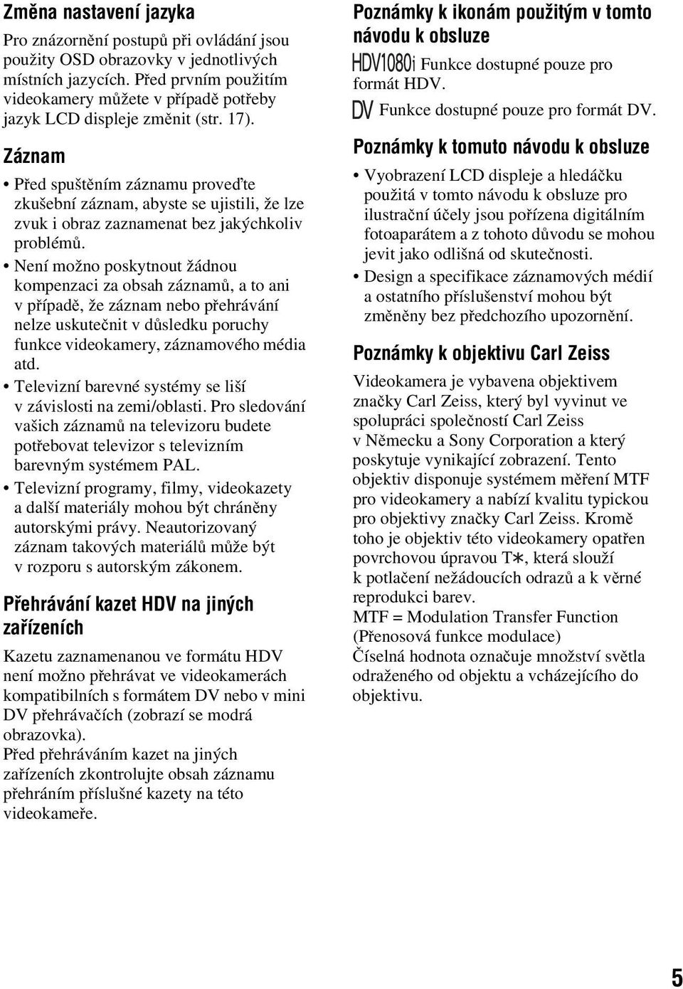 Záznam Před spuštěním záznamu proveďte zkušební záznam, abyste se ujistili, že lze zvuk i obraz zaznamenat bez jakýchkoliv problémů.