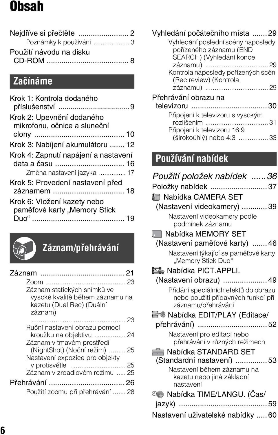 .. 17 Krok 5: Provedení nastavení před záznamem... 18 Krok 6: Vložení kazety nebo paměťové karty Memory Stick Duo... 19 Záznam/přehrávání Záznam... 21 Zoom.