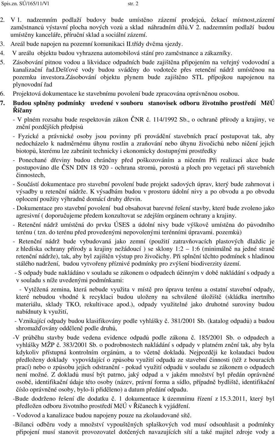 V areálu objektu budou vyhrazena automobilová stání pro zaměstnance a zákazníky. 5. Zásobování pitnou vodou a likvidace odpadních bude zajištěna připojením na veřejný vodovodní a kanalizační řad.