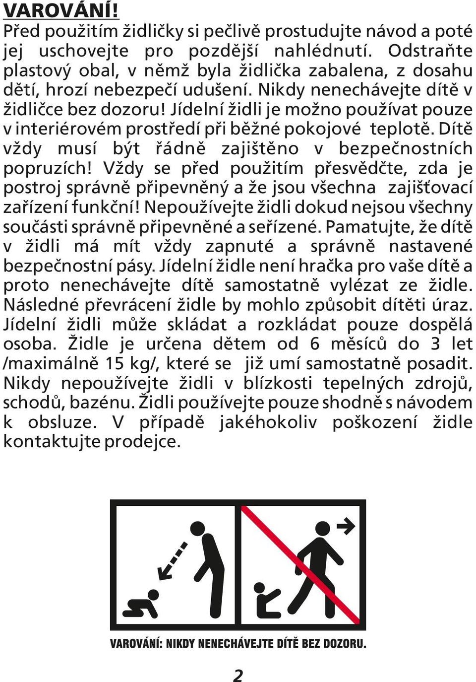 Jídelní židli je možno používat pouze v interiérovém prostředí při běžné pokojové teplotě. Dítě vždy musí být řádně zajištěno v bezpečnostních popruzích!