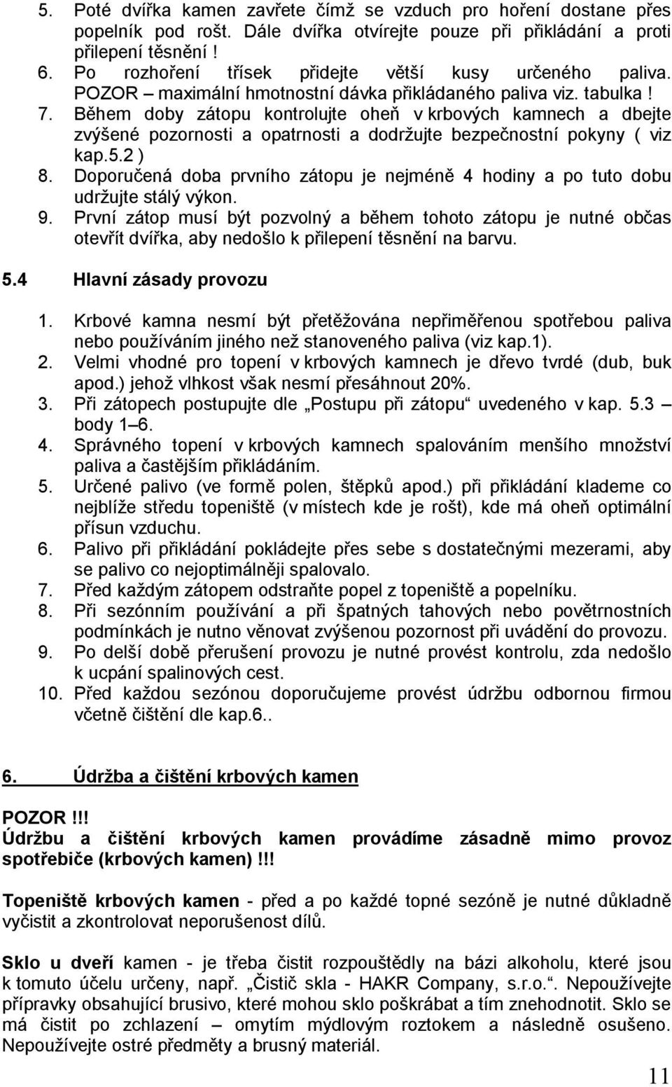Během doby zátopu kontrolujte oheň v krbových kamnech a dbejte zvýšené pozornosti a opatrnosti a dodržujte bezpečnostní pokyny ( viz kap.5.2 ) 8.