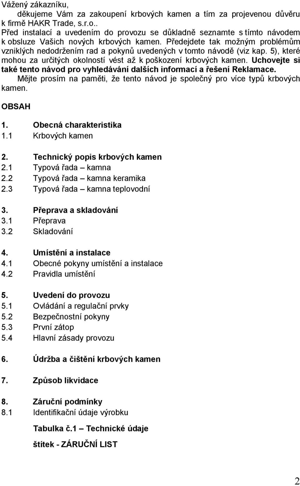 Uchovejte si také tento návod pro vyhledávání dalších informací a řešení Reklamace. Mějte prosím na paměti, že tento návod je společný pro více typů krbových kamen. OBSAH 1. Obecná charakteristika 1.