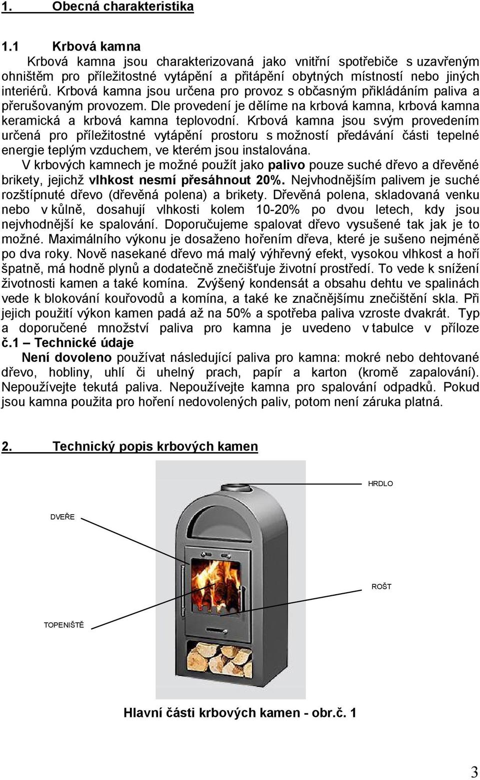 Krbová kamna jsou určena pro provoz s občasným přikládáním paliva a přerušovaným provozem. Dle provedení je dělíme na krbová kamna, krbová kamna keramická a krbová kamna teplovodní.