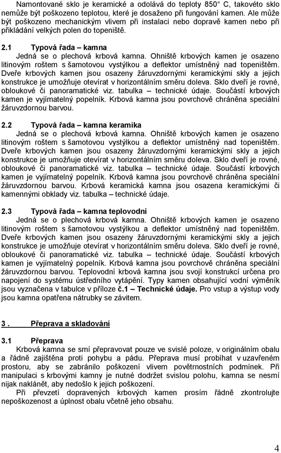 Ohniště krbových kamen je osazeno litinovým roštem s šamotovou vystýlkou a deflektor umístněný nad topeništěm.
