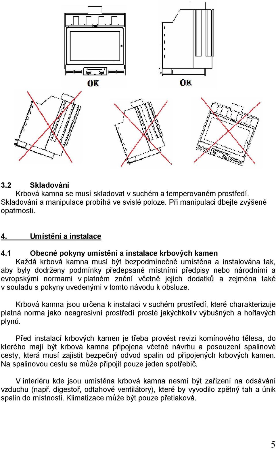 evropskými normami v platném znění včetně jejich dodatků a zejména také v souladu s pokyny uvedenými v tomto návodu k obsluze.