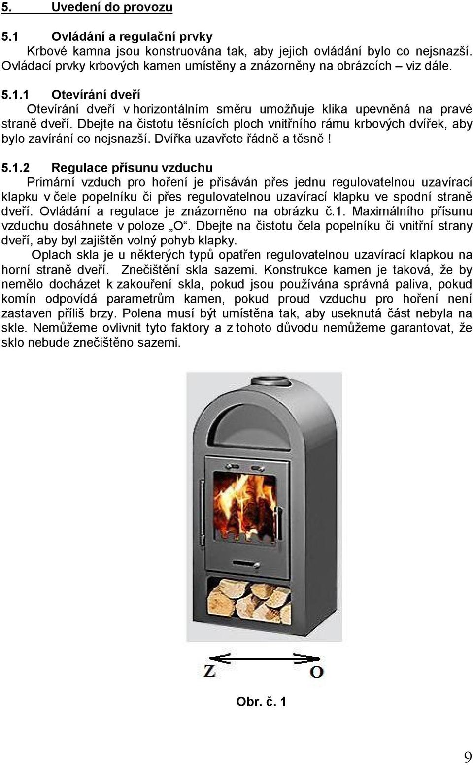 Dbejte na čistotu těsnících ploch vnitřního rámu krbových dvířek, aby bylo zavírání co nejsnazší. Dvířka uzavřete řádně a těsně! 5.1.
