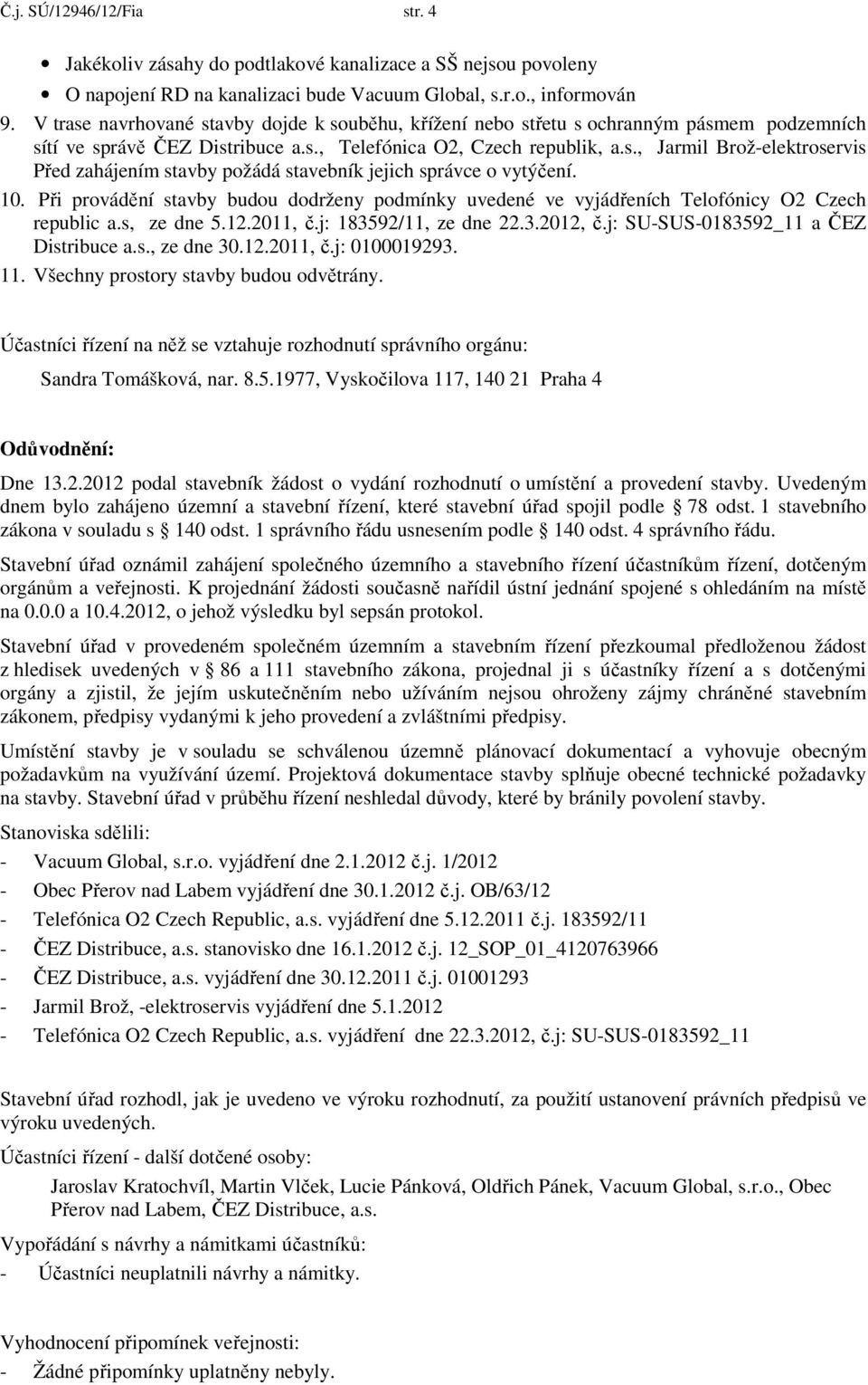 10. Při provádění stavby budou dodrženy podmínky uvedené ve vyjádřeních Telofónicy O2 Czech republic a.s, ze dne 5.12.2011, č.j: 183592/11, ze dne 22.3.2012, č.j: SU-SUS-0183592_11 a ČEZ Distribuce a.