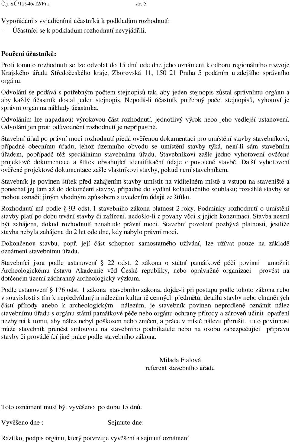 zdejšího správního orgánu. Odvolání se podává s potřebným počtem stejnopisů tak, aby jeden stejnopis zůstal správnímu orgánu a aby každý účastník dostal jeden stejnopis.