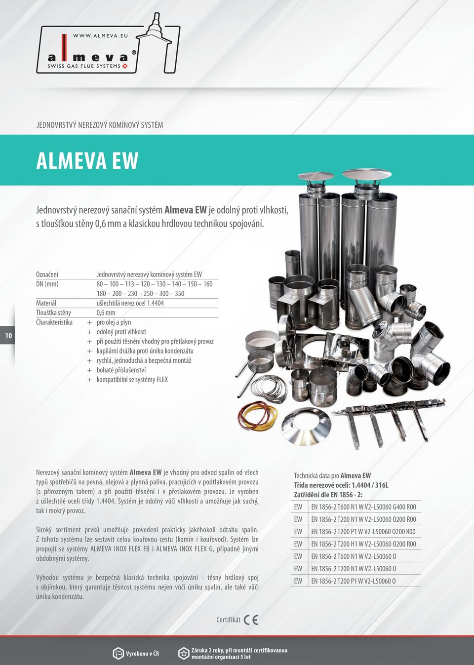 4404 Tloušťka stěny 0,6 mm Charakteristika + pro olej a plyn + odolný proti vlhkosti + při použití těsnění vhodný pro přetlakový provoz + kapilární drážka proti úniku kondenzátu + rychlá, jednoduchá