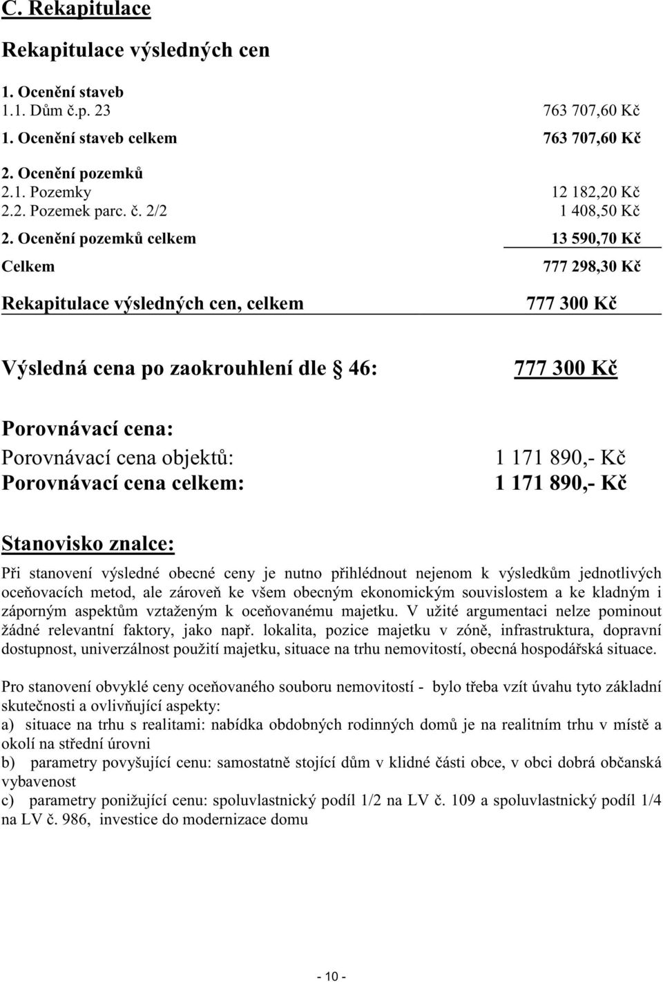 Ocen ní pozemk celkem 13 590,70 K Celkem 777 298,30 K Rekapitulace výsledných cen, celkem 777 300 K Výsledná cena po zaokrouhlení dle 46: Porovnávací cena: Porovnávací cena objekt : Porovnávací cena