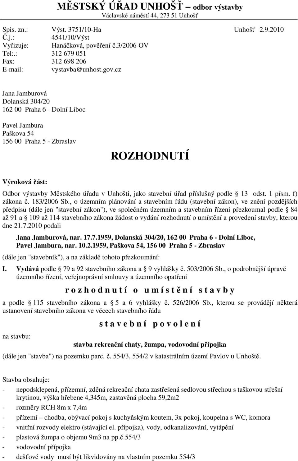 cz Jana Jamburová Dolanská 304/20 162 00 Praha 6 - Dolní Liboc Pavel Jambura Paškova 54 156 00 Praha 5 - Zbraslav ROZHODNUTÍ Výroková část: Odbor výstavby Městského úřadu v Unhošti, jako stavební