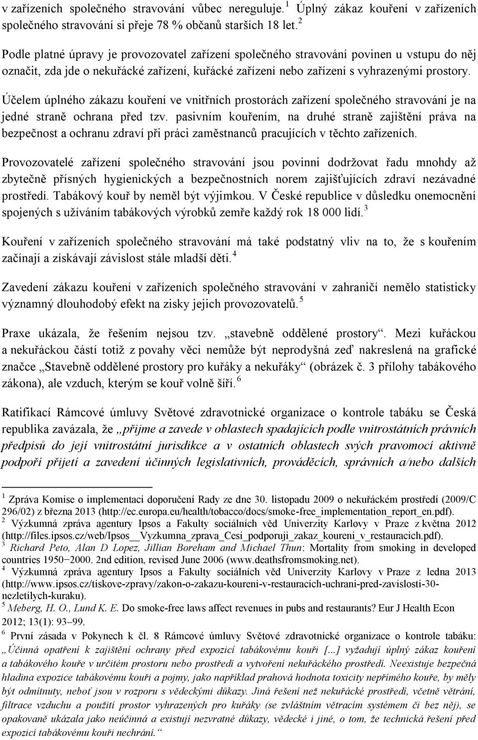 Účelem úplného zákazu kouření ve vnitřních prostorách zařízení společného stravování je na jedné straně ochrana před tzv.