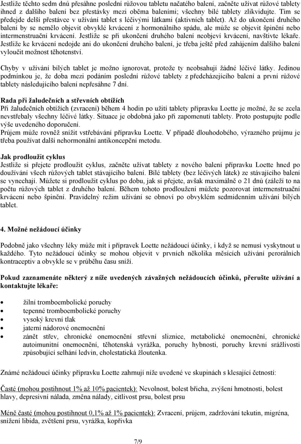 Až do ukončení druhého balení by se nemělo objevit obvyklé krvácení z hormonálního spádu, ale může se objevit špinění nebo intermenstruační krvácení.