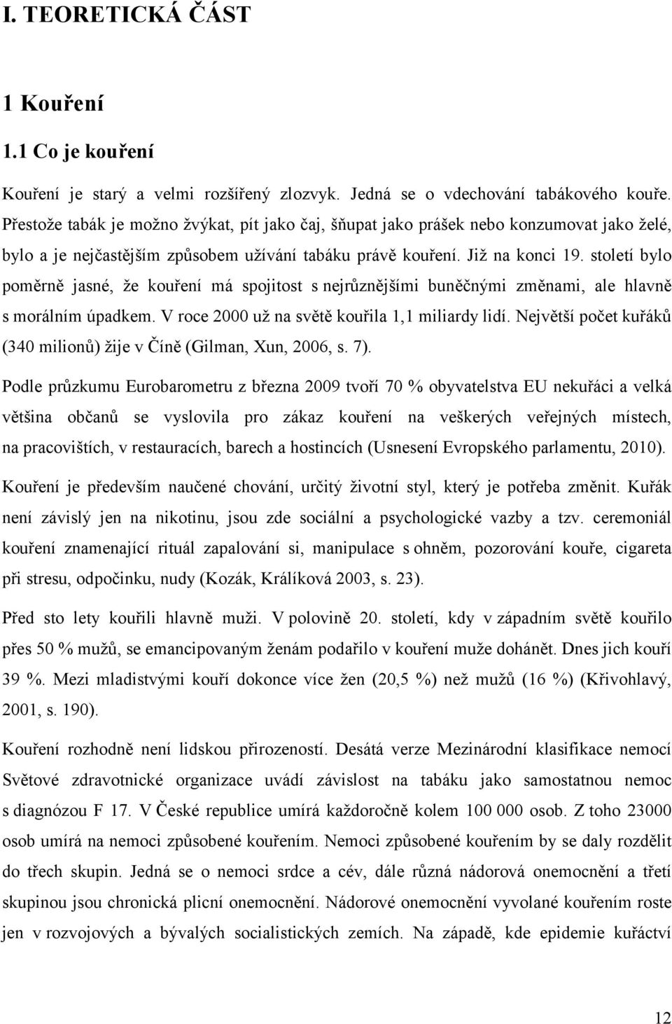 století bylo poměrně jasné, že kouření má spojitost s nejrůznějšími buněčnými změnami, ale hlavně s morálním úpadkem. V roce 2000 už na světě kouřila 1,1 miliardy lidí.