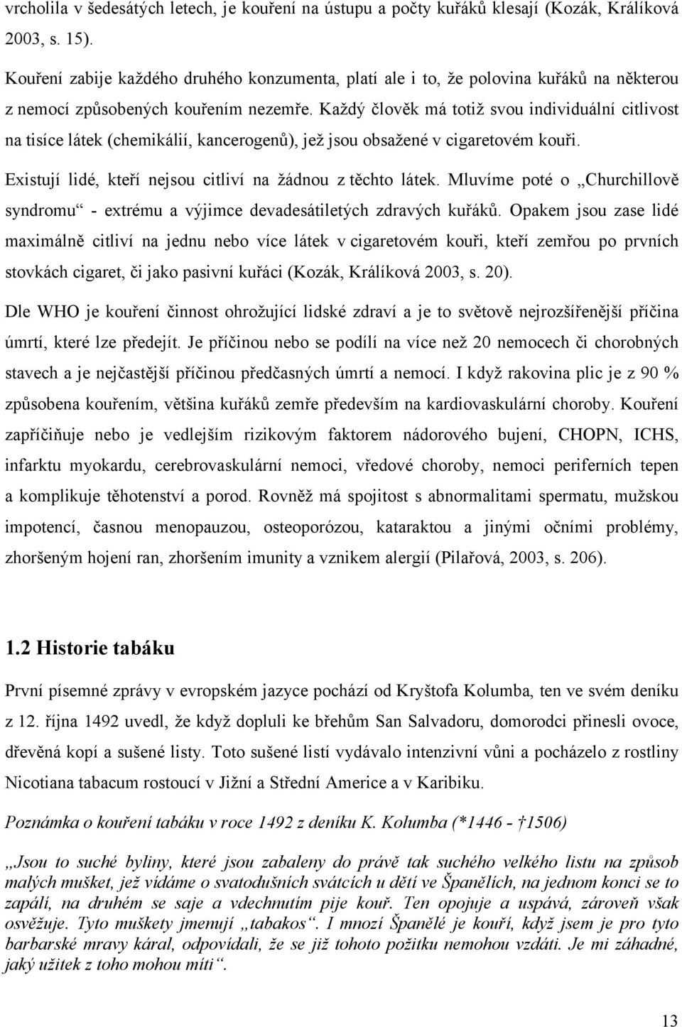 Každý člověk má totiž svou individuální citlivost na tisíce látek (chemikálií, kancerogenů), jež jsou obsažené v cigaretovém kouři. Existují lidé, kteří nejsou citliví na žádnou z těchto látek.