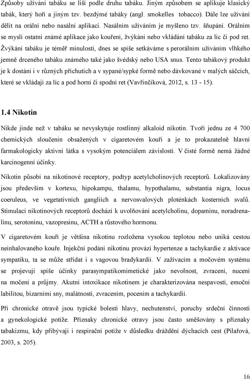 Žvýkání tabáku je téměř minulostí, dnes se spíše setkáváme s perorálním užíváním vlhkého jemně drceného tabáku známého také jako švédský nebo USA snus.