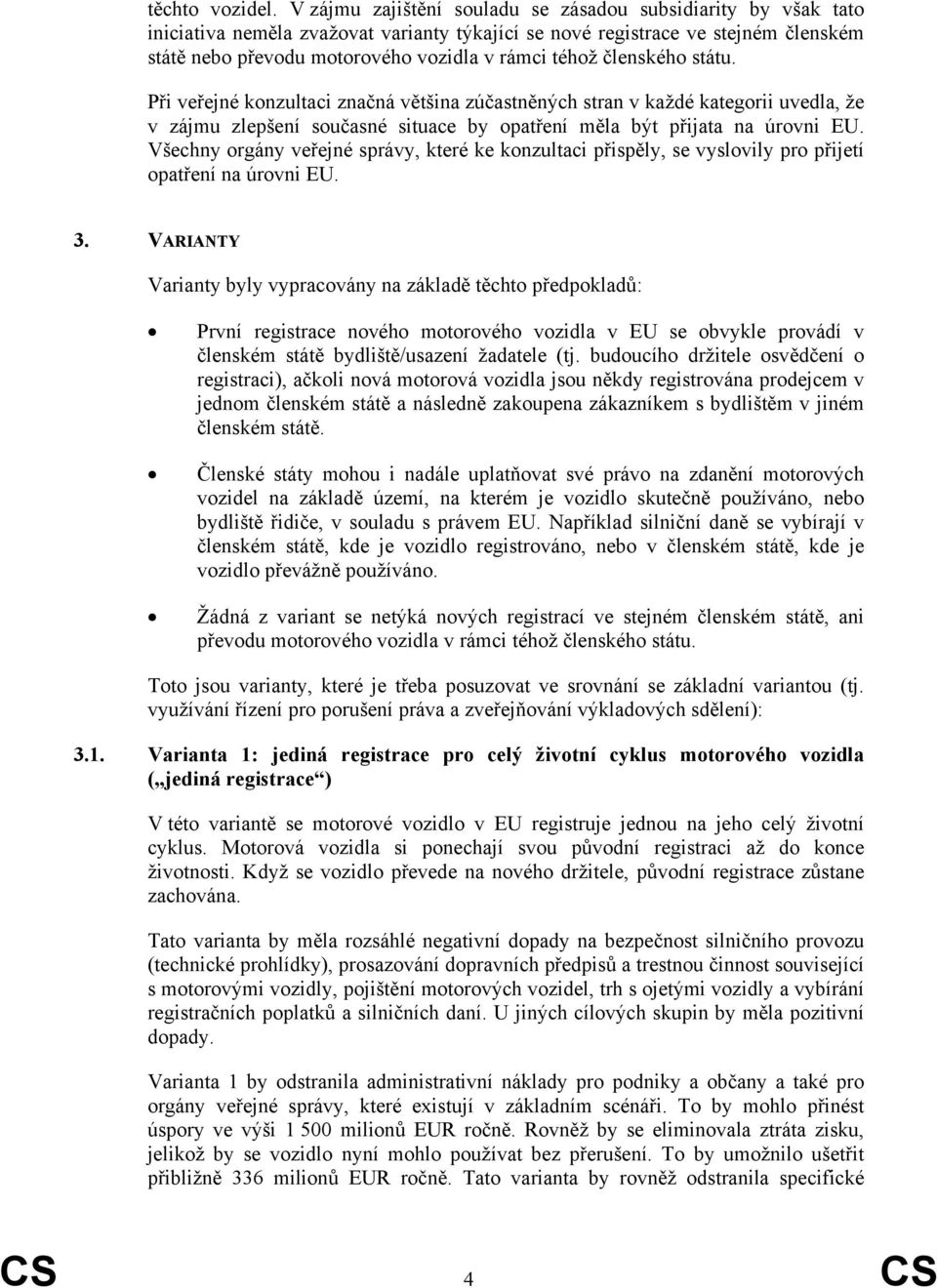 členského státu. Při veřejné konzultaci značná většina zúčastněných stran v každé kategorii uvedla, že v zájmu zlepšení současné situace by opatření měla být přijata na úrovni EU.