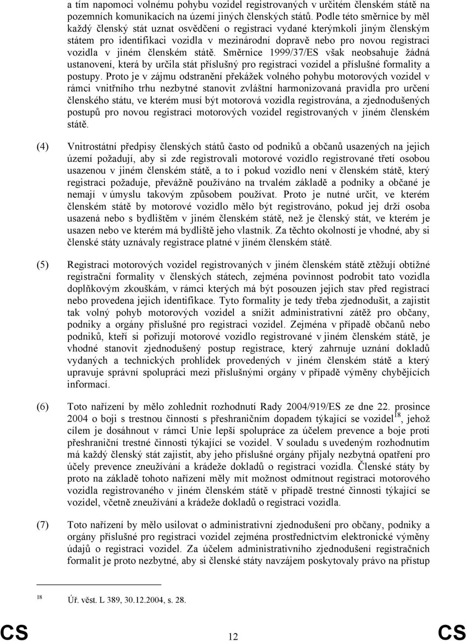 jiném členském státě. Směrnice 1999/37/ES však neobsahuje žádná ustanovení, která by určila stát příslušný pro registraci vozidel a příslušné formality a postupy.