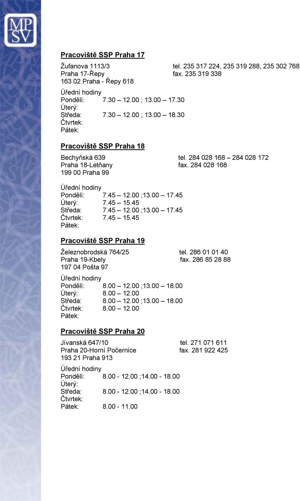 45 Středa: 7.45 12.00 ;13.00 17.45 7.45 15.45 Pracoviště SSP Praha 19 Železnobrodská 764/25 tel. 286 01 01 40 Praha 19-Kbely fax. 286 85 28 88 197 04 Pošta 97 Pondělí: 8.00 12.00 ;13.00 18.00 8.00 12.00 Středa: 8.