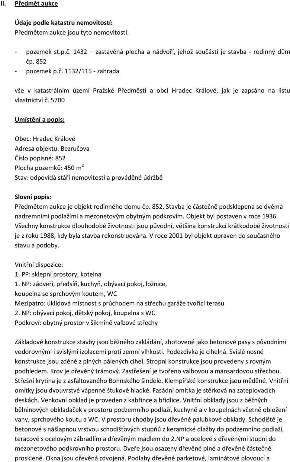5700 Umístění a popis: Obec: Hradec Králové Adresa objektu: Bezručova Číslo popisné: 852 Plocha pozemků: 450 m 2 Stav: odpovídá stáří nemovitosti a prováděné údržbě Slovní popis: Předmětem aukce je