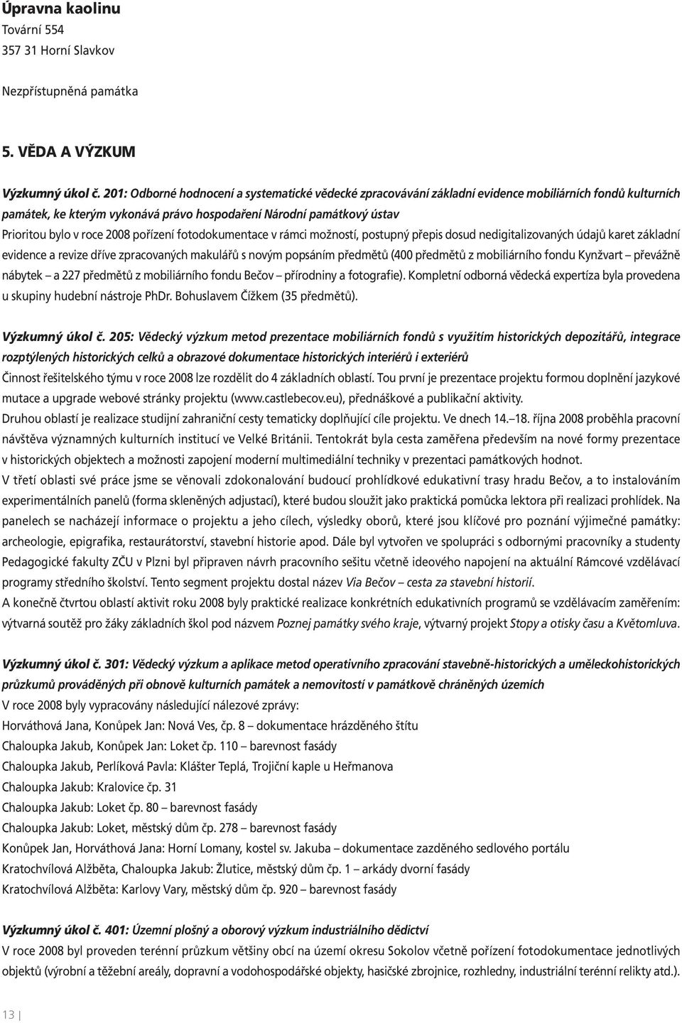 2008 pořízení fotodokumentace v rámci možností, postupný přepis dosud nedigitalizovaných údajů karet základní evidence a revize dříve zpracovaných makulářů s novým popsáním předmětů (400 předmětů z