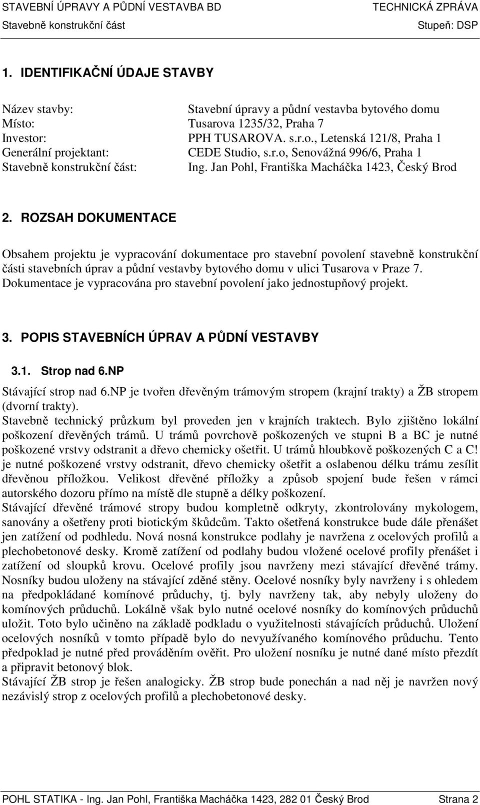 ROZSAH DOKUMENTACE Obsahem projektu je vypracování dokumentace pro stavební povolení stavebně konstrukční části stavebních úprav a půdní vestavby bytového domu v ulici Tusarova v Praze 7.