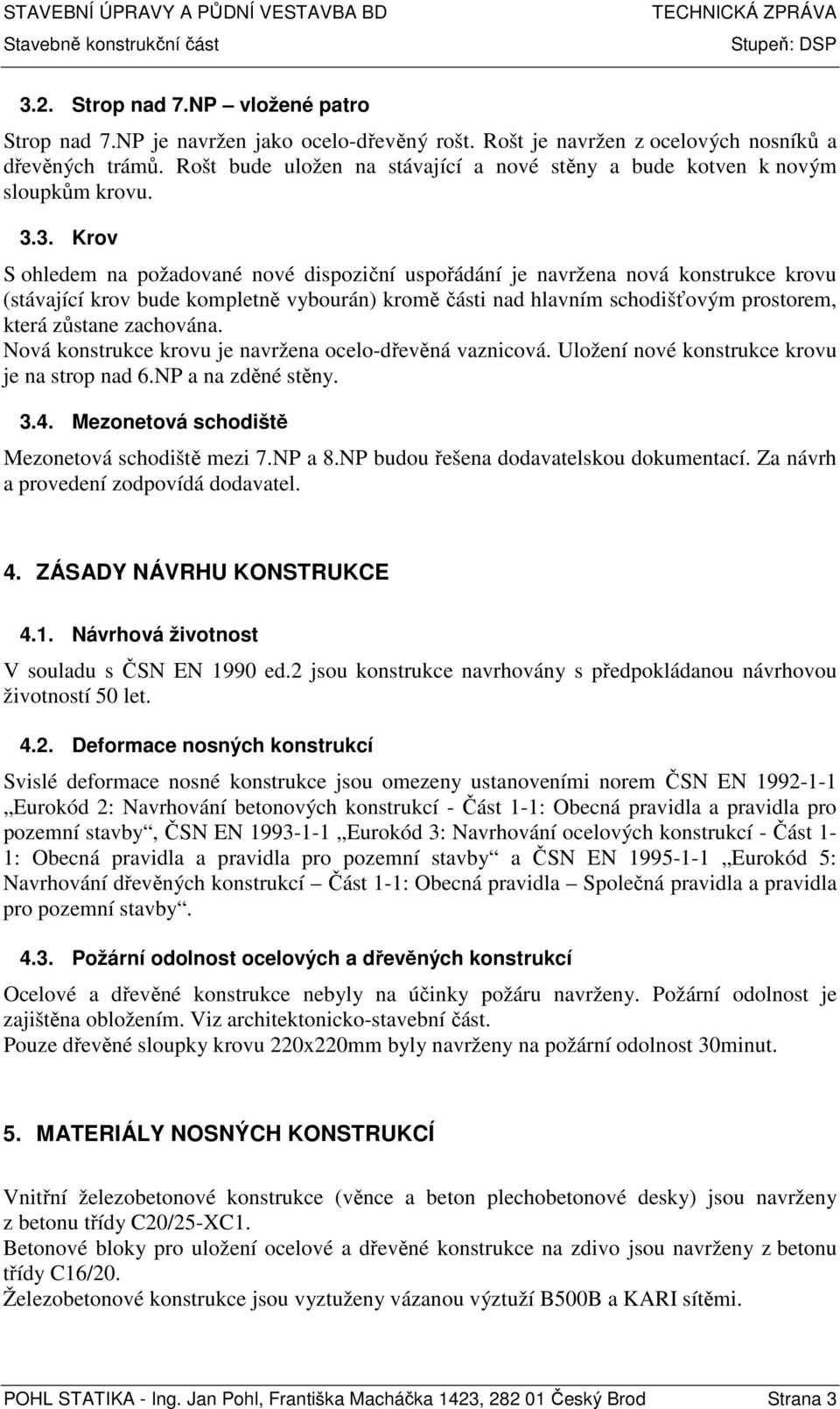 3. Krov S ohledem na požadované nové dispoziční uspořádání je navržena nová konstrukce krovu (stávající krov bude kompletně vybourán) kromě části nad hlavním schodišťovým prostorem, která zůstane