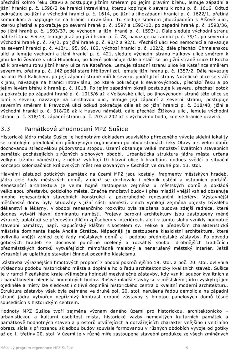 Tu sleduje směrem jihozápadním k Alšově ulici, kterou přetíná a pokračuje po severní hraně p. č. 1597 a 1593/12, po západní hraně p. č. 1593/36, po jižní hraně p. č. 1593/37, po východní a jižní hraně p.