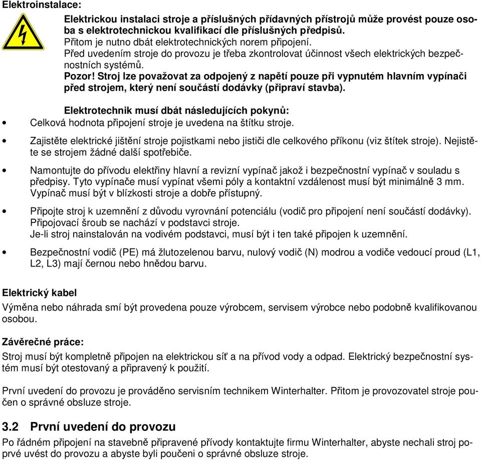 Stroj lze považovat za odpojený z napětí pouze při vypnutém hlavním vypínači před strojem, který není součástí dodávky (připraví stavba).