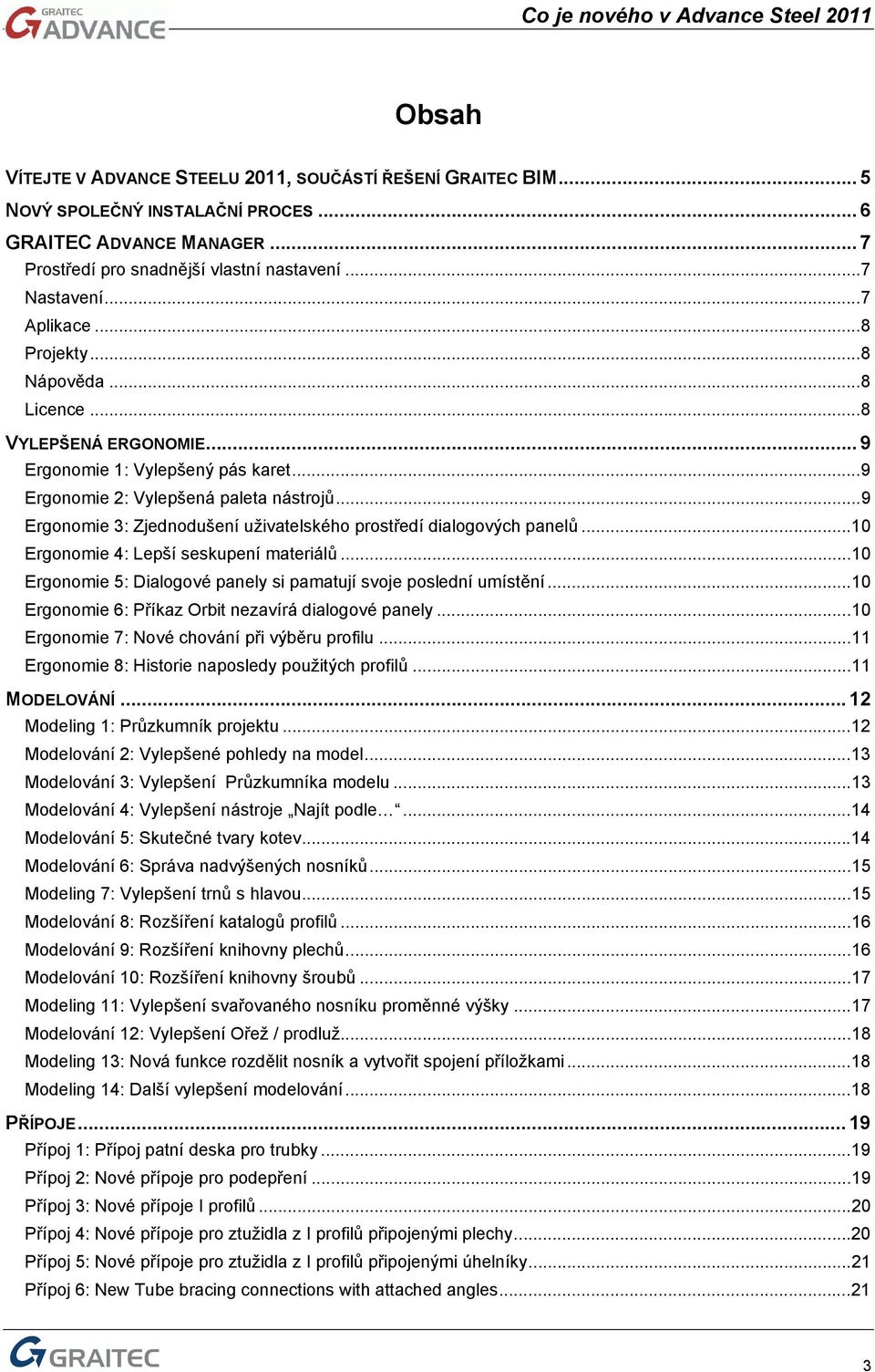 ..9 Ergonomie 3: Zjednodušení uživatelského prostředí dialogových panelů...10 Ergonomie 4: Lepší seskupení materiálů...10 Ergonomie 5: Dialogové panely si pamatují svoje poslední umístění.