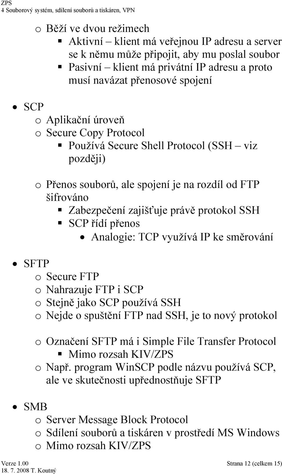 přenos Analogie: TCP využívá IP ke směrování SFTP o Secure FTP o Nahrazuje FTP i SCP o Stejně jako SCP používá SSH o Nejde o spuštění FTP nad SSH, je to nový protokol o Označení SFTP má i Simple File
