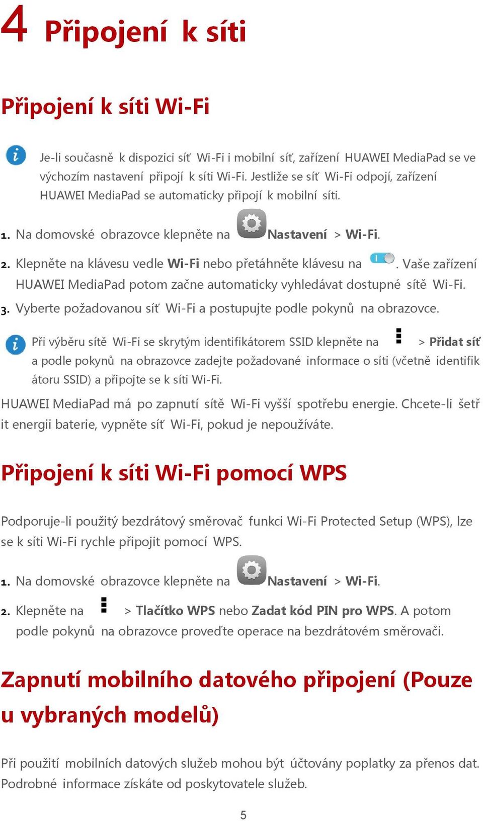 Klepněte na klávesu vedle Wi-Fi nebo přetáhněte klávesu na. Vaše zařízení HUAWEI MediaPad potom začne automaticky vyhledávat dostupné sítě Wi-Fi. 3.