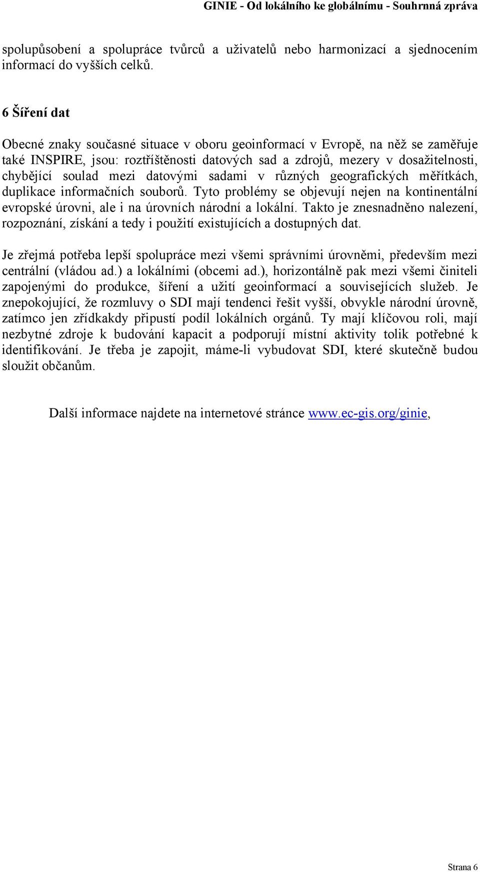 datovými sadami v různých geografických měřítkách, duplikace informačních souborů. Tyto problémy se objevují nejen na kontinentální evropské úrovni, ale i na úrovních národní a lokální.