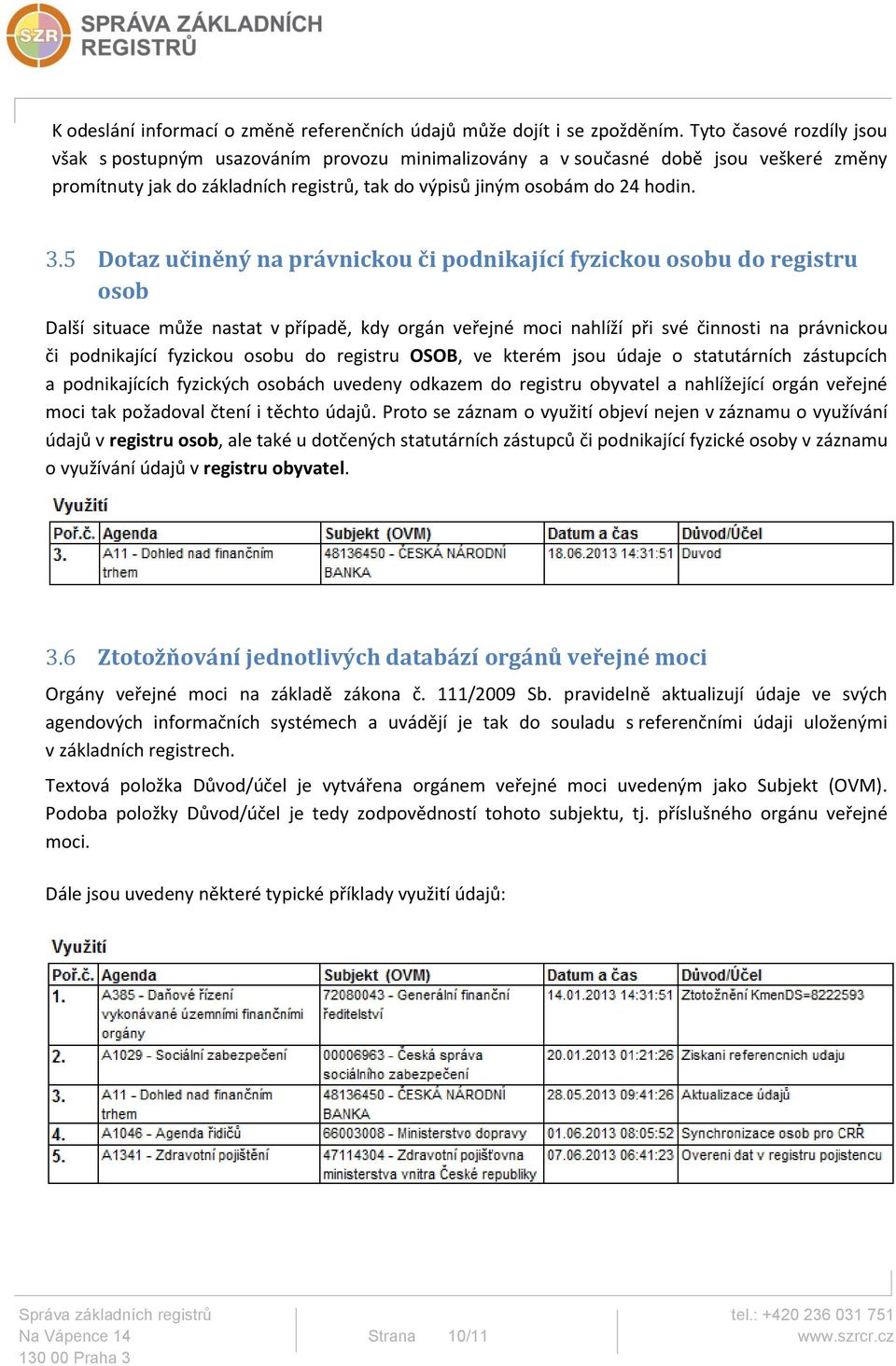 5 Dotaz učiněný na právnickou či podnikající fyzickou osobu do registru osob Další situace může nastat v případě, kdy orgán veřejné moci nahlíží při své činnosti na právnickou či podnikající fyzickou