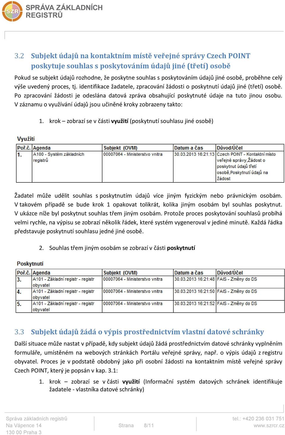 Po zpracování žádosti je odeslána datová zpráva obsahující poskytnuté údaje na tuto jinou osobu. V záznamu o využívání údajů jsou učiněné kroky zobrazeny takto: 1.