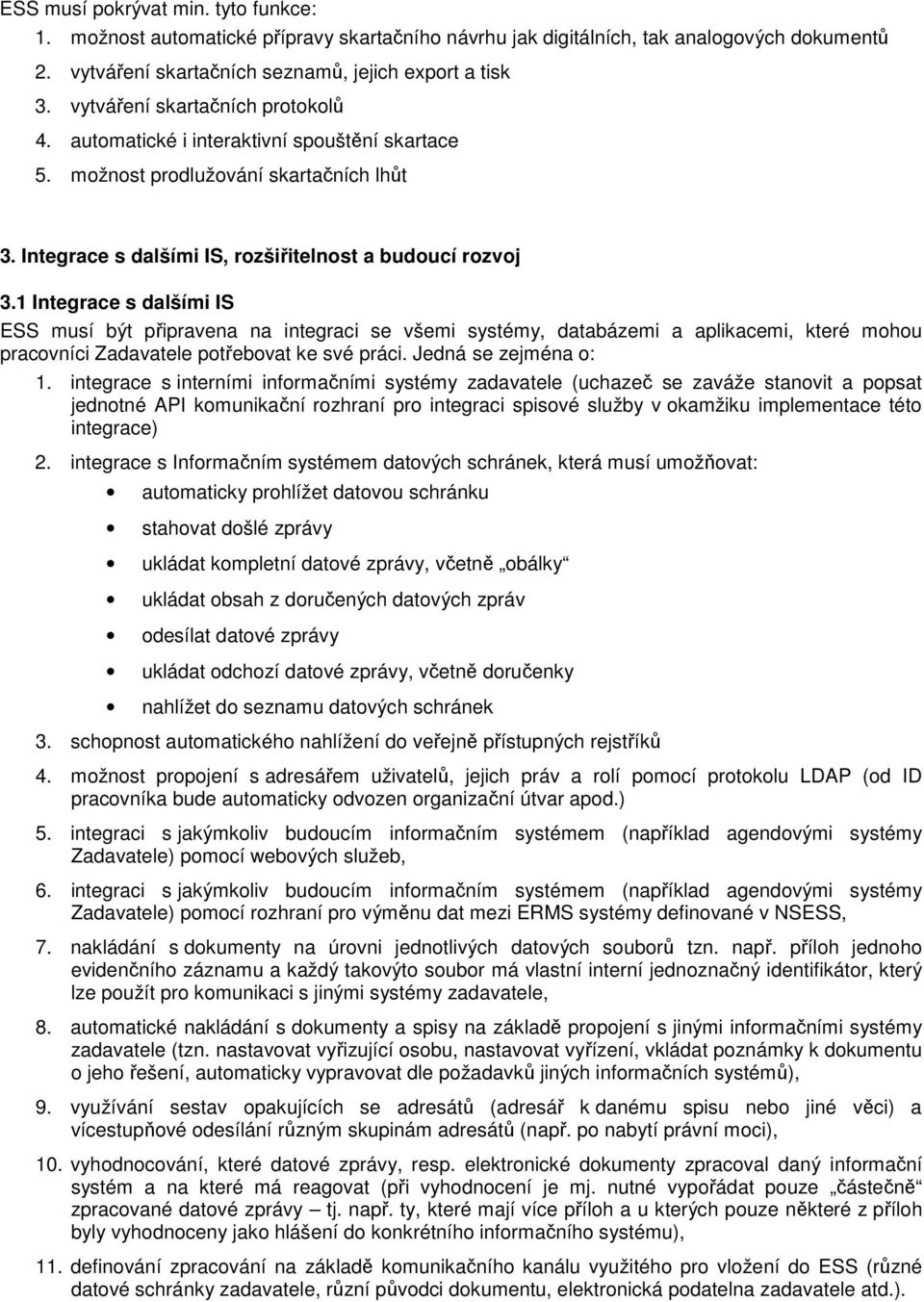 1 Integrace s dalšími IS ESS musí být připravena na integraci se všemi systémy, databázemi a aplikacemi, které mohou pracovníci Zadavatele potřebovat ke své práci. Jedná se zejména o: 1.