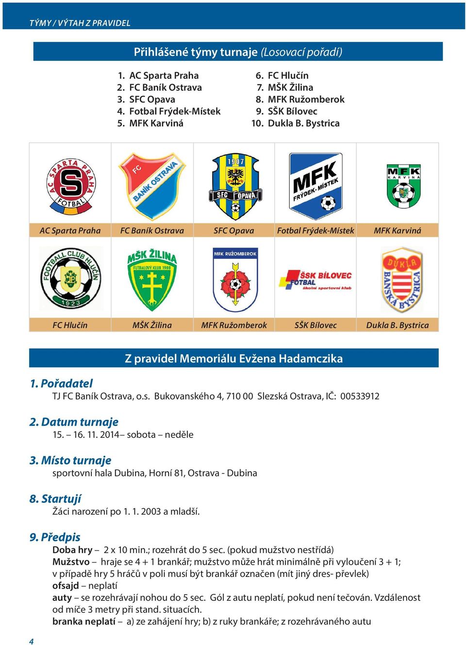 Pořadatel TJ FC Baník Ostrava, o.s. Bukovanského 4, 710 00 Slezská Ostrava, IČ: 00533912 2. Datum turnaje 15. 16. 11. 2014 sobota neděle 3.