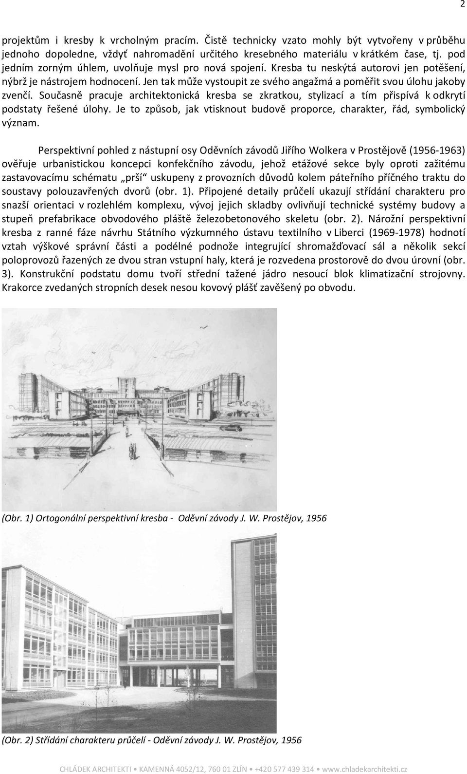 Jen tak může vystoupit ze svého angažmá a poměřit svou úlohu jakoby zvenčí. Současně pracuje architektonická kresba se zkratkou, stylizací a tím přispívá k odkrytí podstaty řešené úlohy.