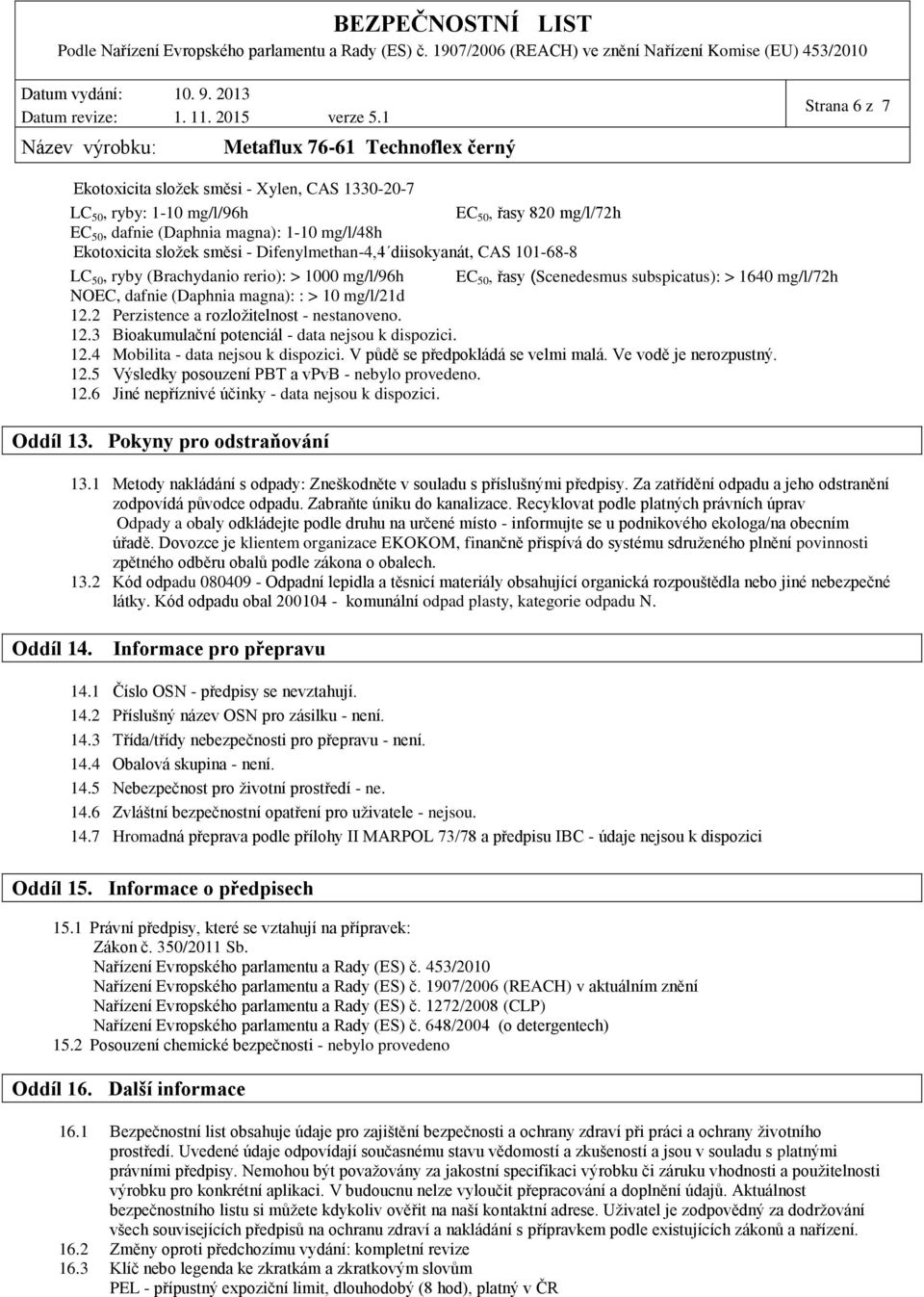 mg/l/21d 12.2 Perzistence a rozložitelnost. 12.3 Bioakumulační potenciál data nejsou k dispozici. 12.4 Mobilita data nejsou k dispozici. V půdě se předpokládá se velmi malá. Ve vodě je nerozpustný.