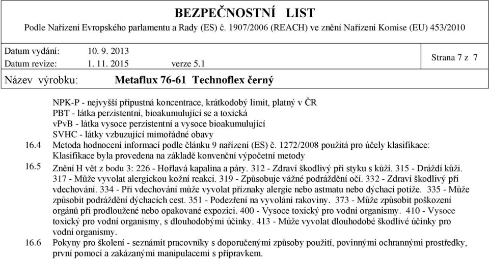 1272/2008 použitá pro účely klasifikace: Klasifikace byla provedena na základě konvenční výpočetní metody 16.5 Znění H vět z bodu 3: 226 Hořlavá kapalina a páry. 312 Zdraví škodlivý při styku s kůží.