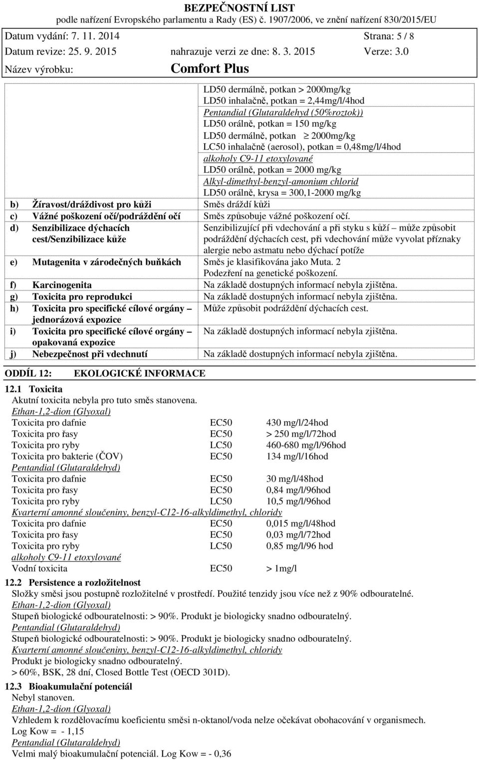 inhalačně (aerosol), potkan = 0,48mg/l/4hod alkoholy C9-11 etoxylované LD50 orálně, potkan = 2000 mg/kg Alkyl-dimethyl-benzyl-amonium chlorid LD50 orálně, krysa = 300,1-2000 mg/kg b)