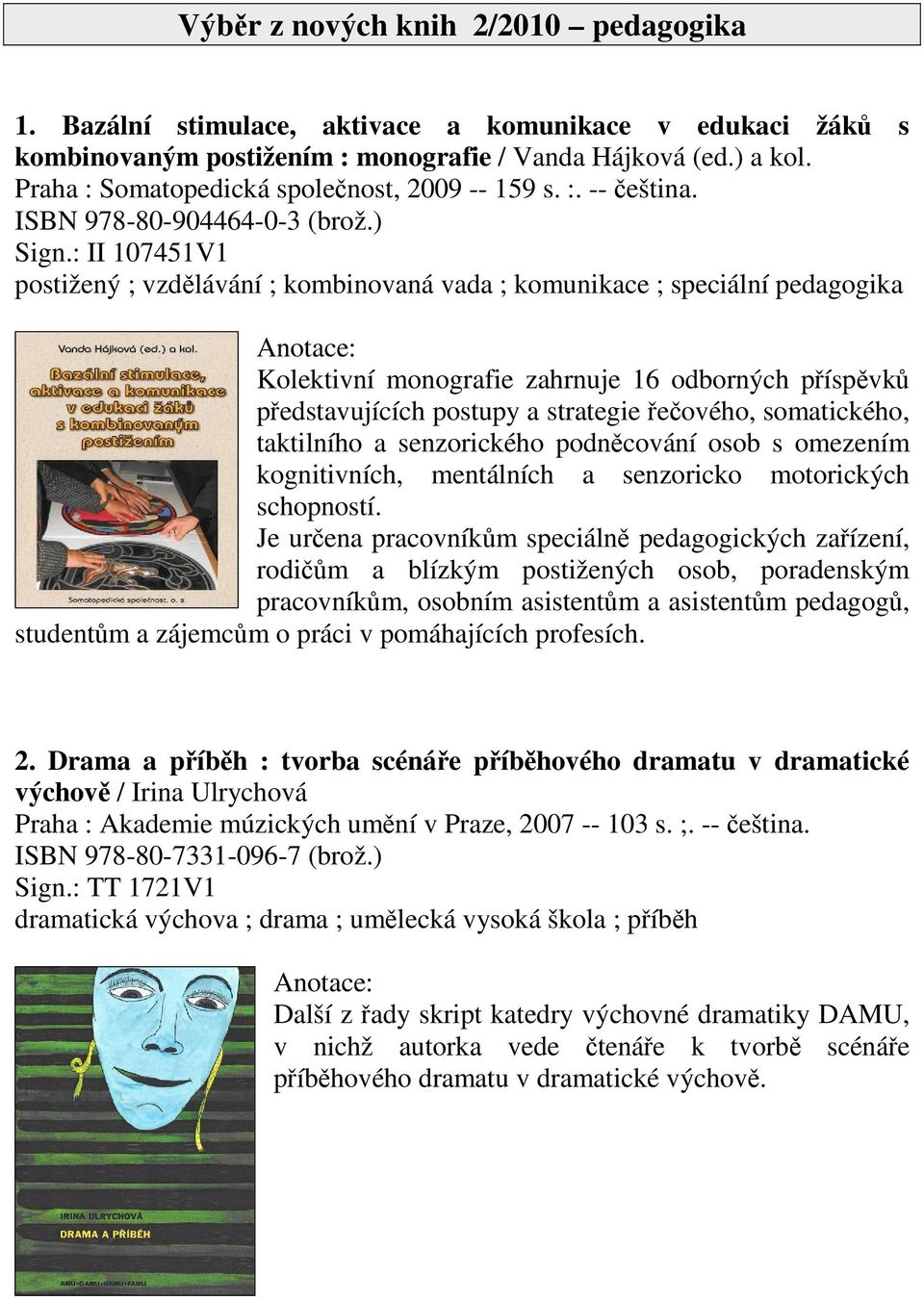 : II 107451V1 postižený ; vzdlávání ; kombinovaná vada ; komunikace ; speciální pedagogika Kolektivní monografie zahrnuje 16 odborných píspvk pedstavujících postupy a strategie eového, somatického,