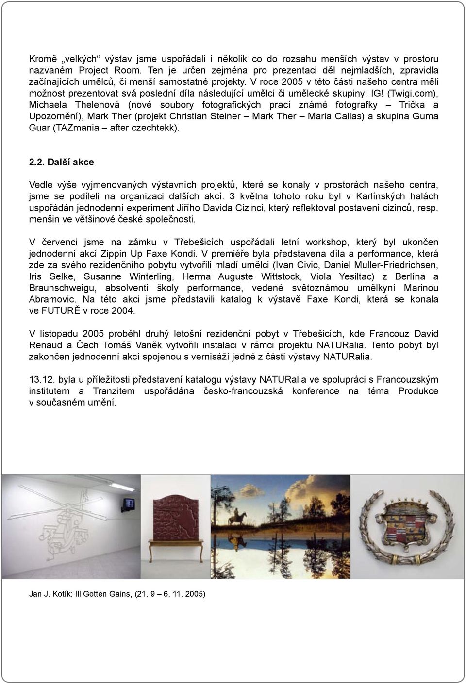 V roce 2005 v této části našeho centra měli možnost prezentovat svá poslední díla následující umělci či umělecké skupiny: IG! (Twigi.