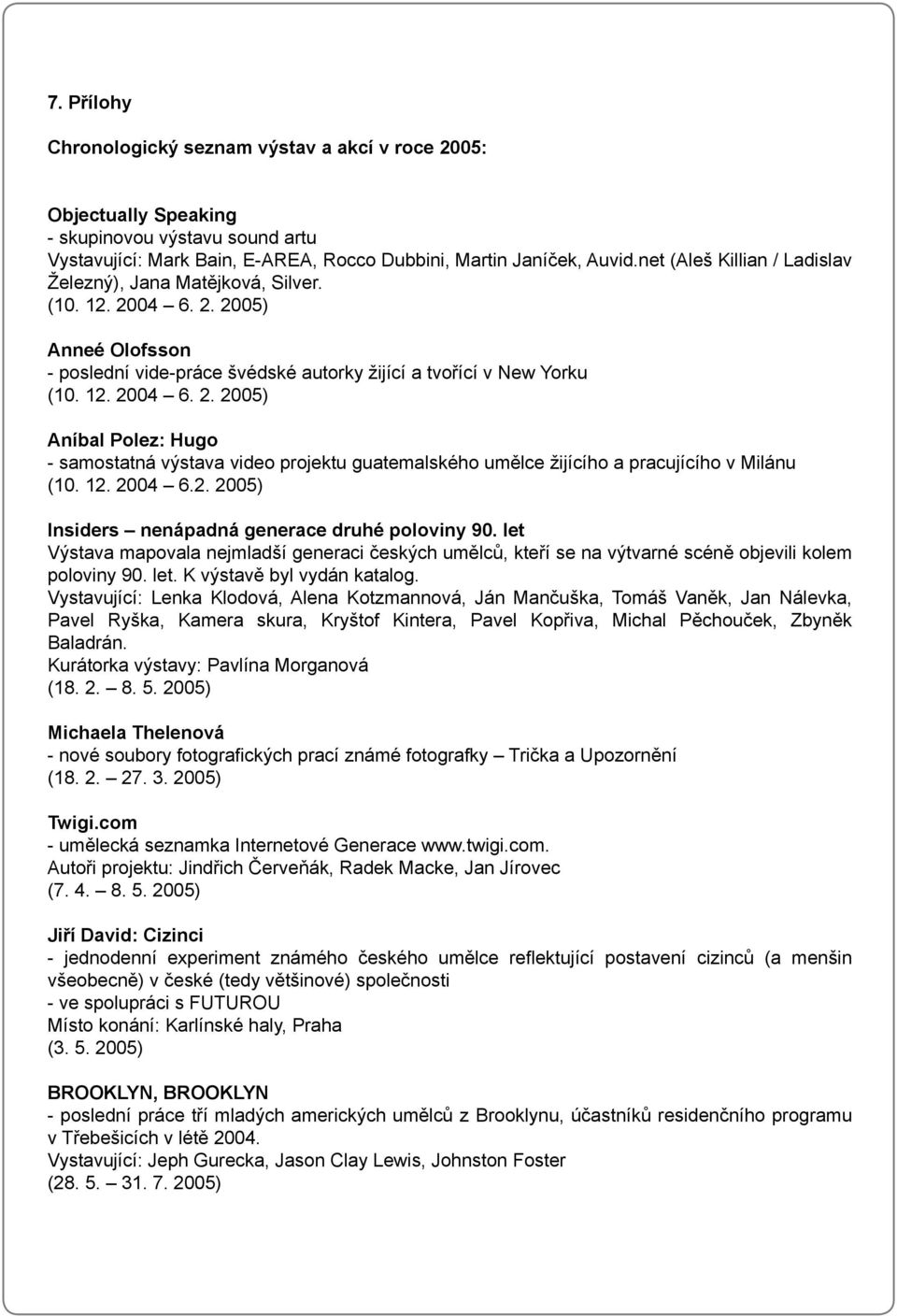 12. 2004 6.2. 2005) Insiders nenápadná generace druhé poloviny 90. let Výstava mapovala nejmladší generaci českých umělců, kteří se na výtvarné scéně objevili kolem poloviny 90. let. K výstavě byl vydán katalog.