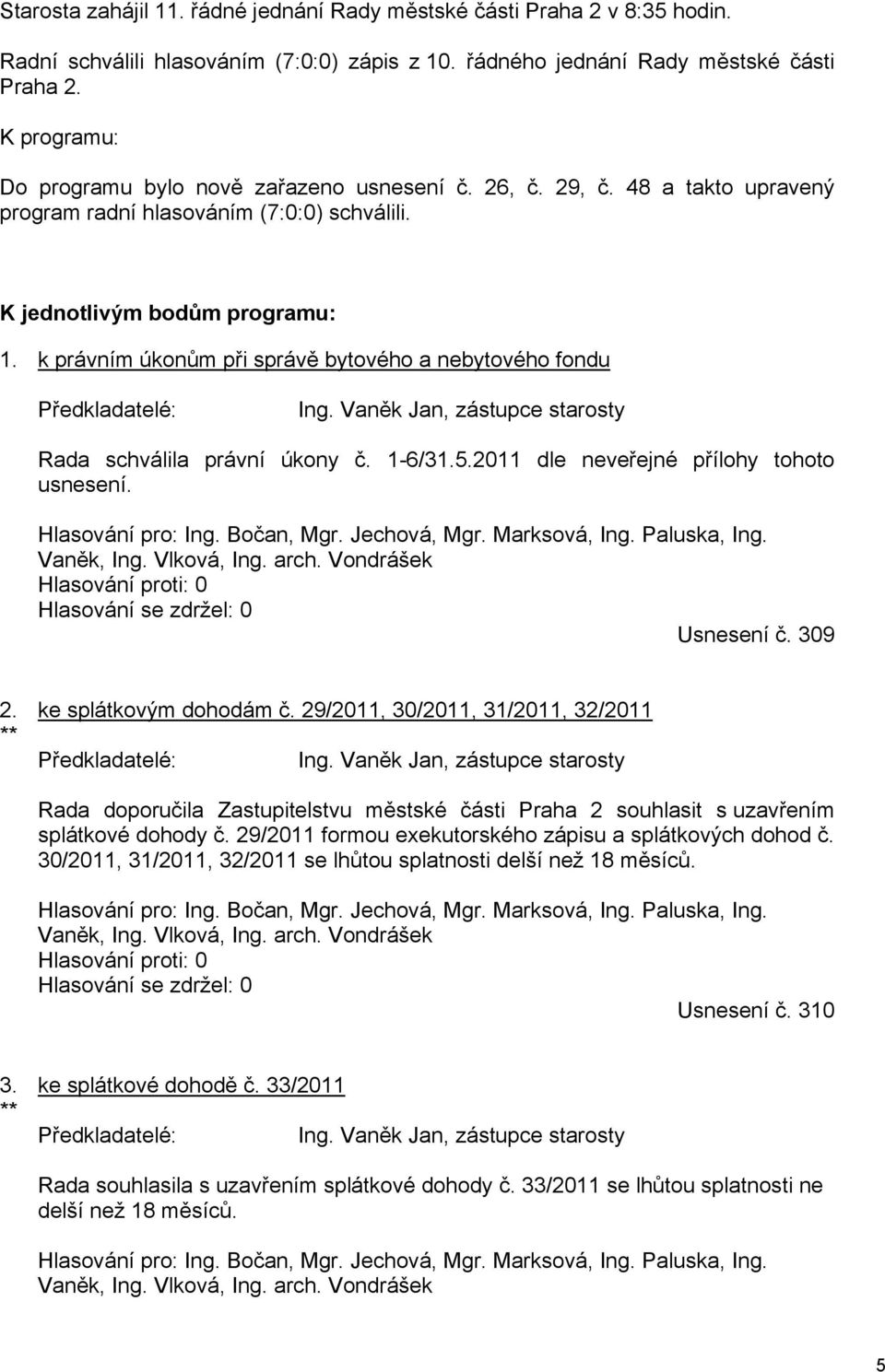 k právním úkonům při správě bytového a nebytového fondu Předkladatelé: Ing. Vaněk Jan, zástupce starosty Rada schválila právní úkony č. 1-6/31.5.2011 dle neveřejné přílohy tohoto usnesení.