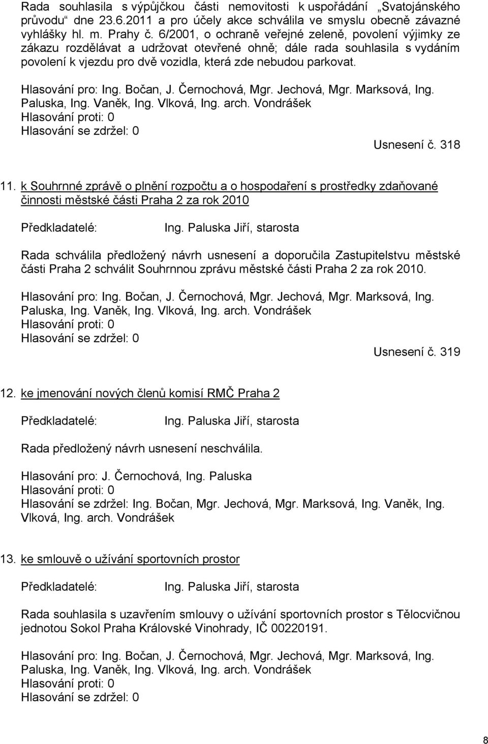 Hlasování pro: Ing. Bočan, J. Černochová, Mgr. Jechová, Mgr. Marksová, Ing. Paluska, Ing. Vaněk, Ing. Vlková, Ing. arch. Vondrášek Hlasování proti: 0 Hlasování se zdržel: 0 Usnesení č. 318 11.