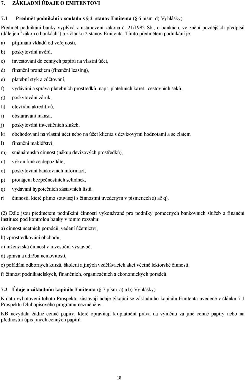 Tímto předmětem podnikání je: a) přijímání vkladů od veřejnosti, b) poskytování úvěrů, c) investování do cenných papírů na vlastní účet, d) finanční pronájem (finanční leasing), e) platební styk a